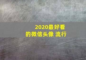 2020最好看的微信头像 流行